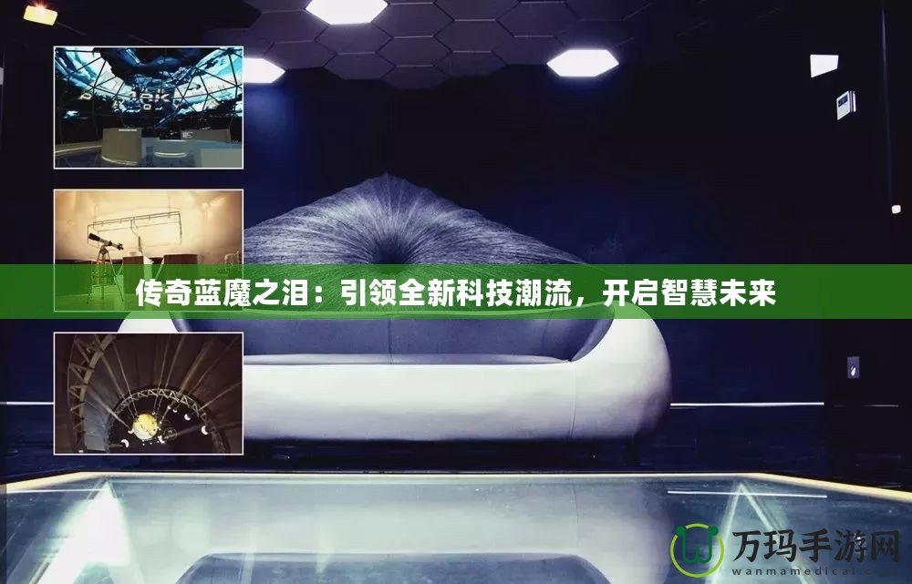 傳奇藍魔之淚：引領(lǐng)全新科技潮流，開啟智慧未來