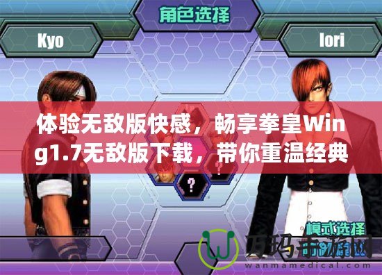 體驗無敵版快感，暢享拳皇Wing1.7無敵版下載，帶你重溫經(jīng)典！