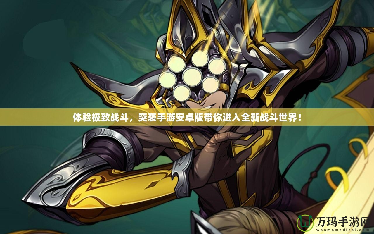 體驗極致戰(zhàn)斗，突襲手游安卓版帶你進(jìn)入全新戰(zhàn)斗世界！