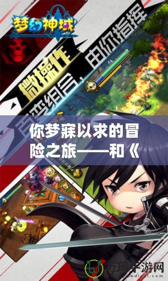你夢寐以求的冒險(xiǎn)之旅——和《夢幻神域》差不多的游戲，帶你進(jìn)入幻想世界