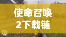 使命召喚2下載鏈接——震撼來(lái)襲，重返經(jīng)典戰(zhàn)場(chǎng)！