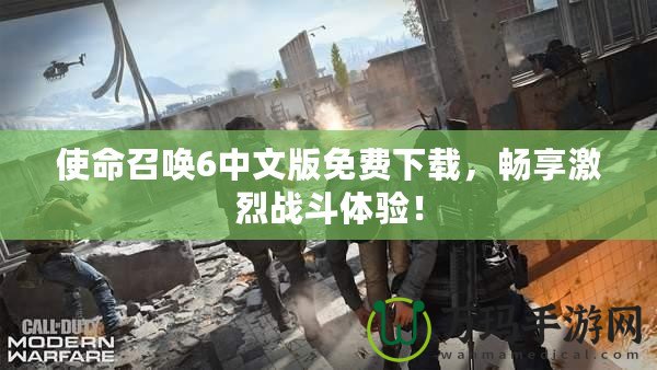 使命召喚6中文版免費(fèi)下載，暢享激烈戰(zhàn)斗體驗(yàn)！