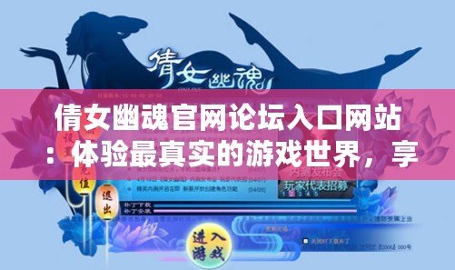 倩女幽魂官網(wǎng)論壇入口網(wǎng)站：體驗(yàn)最真實(shí)的游戲世界，享受非凡互動(dòng)體驗(yàn)