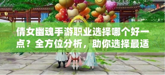 倩女幽魂手游職業(yè)選擇哪個好一點？全方位分析，助你選擇最適合的職業(yè)！