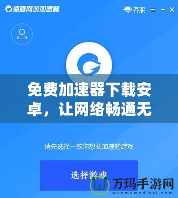 免費加速器下載安卓，讓網(wǎng)絡(luò)暢通無阻，隨時隨地暢享極速體驗！