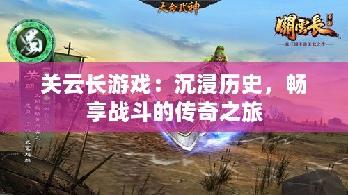 關云長游戲：沉浸歷史，暢享戰(zhàn)斗的傳奇之旅