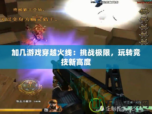 加幾游戲穿越火線：挑戰(zhàn)極限，玩轉(zhuǎn)競(jìng)技新高度