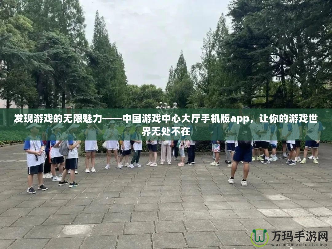 發(fā)現(xiàn)游戲的無(wú)限魅力——中國(guó)游戲中心大廳手機(jī)版app，讓你的游戲世界無(wú)處不在