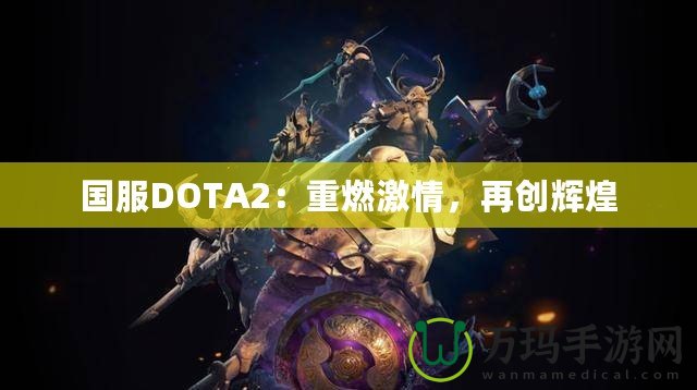 國(guó)服DOTA2：重燃激情，再創(chuàng)輝煌
