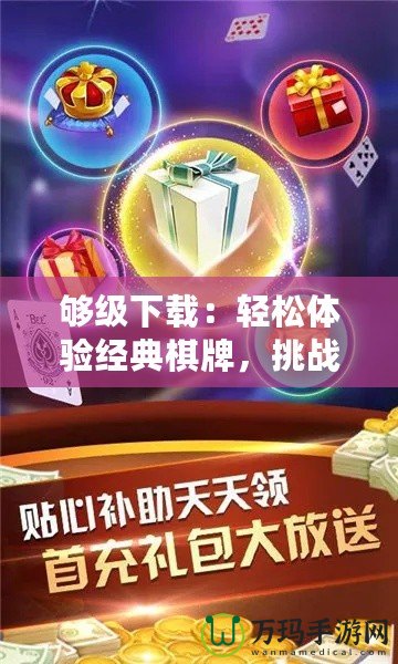 夠級下載：輕松體驗經(jīng)典棋牌，挑戰(zhàn)極限智力對決！