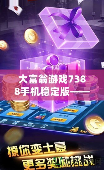 大富翁游戲7388手機(jī)穩(wěn)定版——暢享娛樂與財(cái)富的雙重盛宴