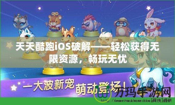 天天酷跑iOS破解——輕松獲得無(wú)限資源，暢玩無(wú)憂