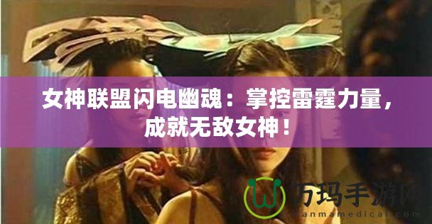 女神聯(lián)盟閃電幽魂：掌控雷霆力量，成就無敵女神！