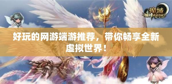 好玩的網(wǎng)游端游推薦，帶你暢享全新虛擬世界！