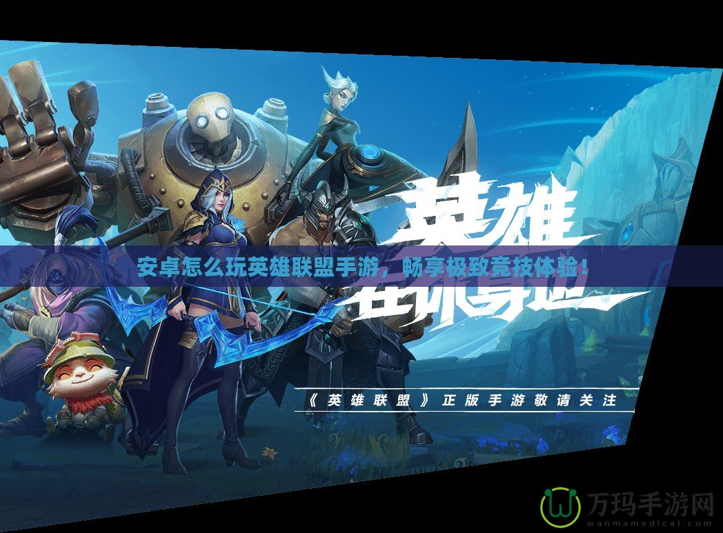 安卓怎么玩英雄聯(lián)盟手游，暢享極致競技體驗(yàn)！