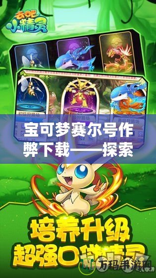 寶可夢賽爾號作弊下載——探索游戲極限，體驗非凡樂趣！