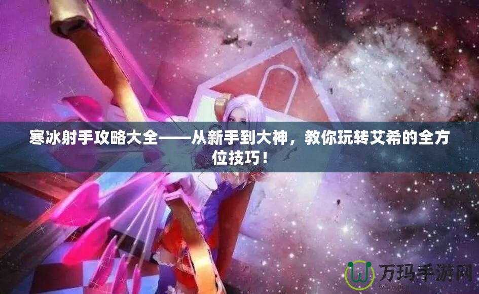寒冰射手攻略大全——從新手到大神，教你玩轉(zhuǎn)艾希的全方位技巧！