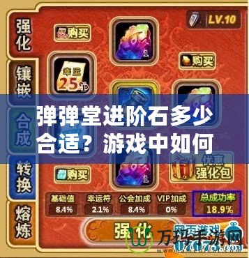 彈彈堂進(jìn)階石多少合適？游戲中如何最優(yōu)利用進(jìn)階石提升角色戰(zhàn)力