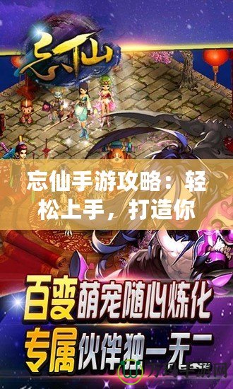 忘仙手游攻略：輕松上手，打造你的絕世修仙之路！