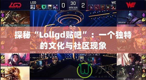 探秘“Lollgd貼吧”：一個獨特的文化與社區(qū)現(xiàn)象