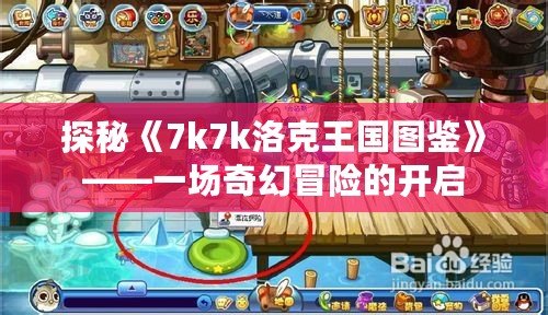 探秘《7k7k洛克王國圖鑒》——一場(chǎng)奇幻冒險(xiǎn)的開啟