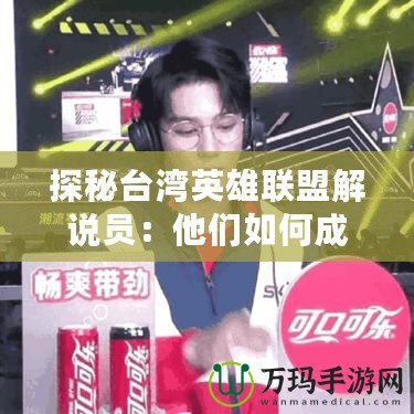 探秘臺(tái)灣英雄聯(lián)盟解說員:他們?nèi)绾纬蔀殡姼偨绲拿餍牵? title=