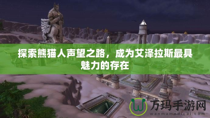 探索熊貓人聲望之路，成為艾澤拉斯最具魅力的存在