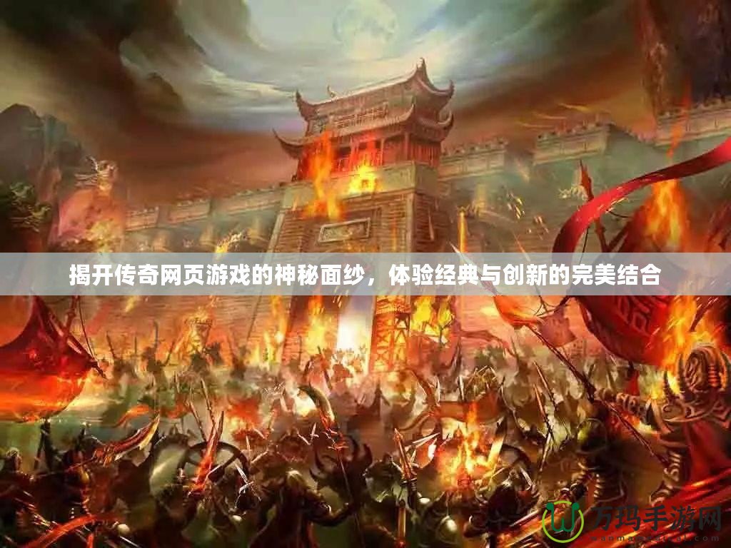 揭開傳奇網(wǎng)頁游戲的神秘面紗，體驗(yàn)經(jīng)典與創(chuàng)新的完美結(jié)合