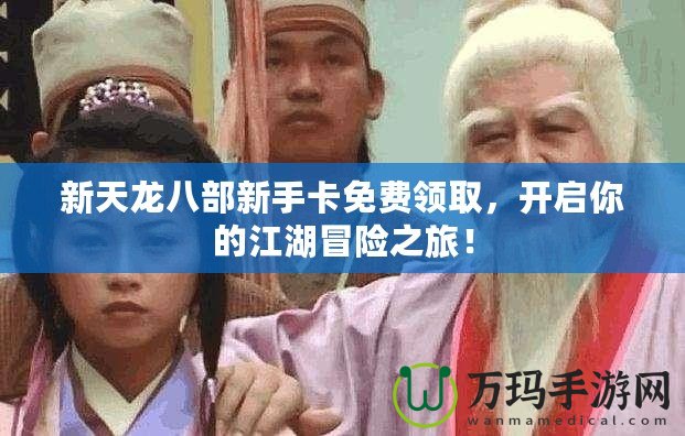 新天龍八部新手卡免費(fèi)領(lǐng)取，開啟你的江湖冒險之旅！