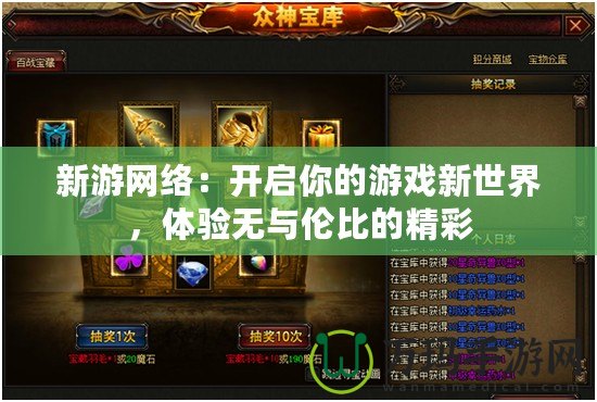 新游網(wǎng)絡(luò)：開啟你的游戲新世界，體驗無與倫比的精彩