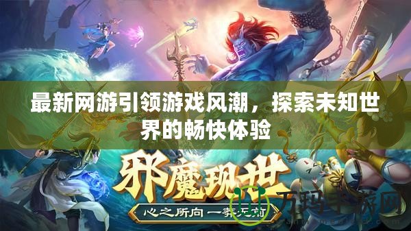 最新網(wǎng)游引領(lǐng)游戲風(fēng)潮，探索未知世界的暢快體驗