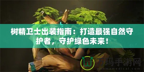 樹精衛(wèi)士出裝指南：打造最強自然守護者，守護綠色未來！