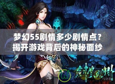 夢幻55劇情多少劇情點？揭開游戲背后的神秘面紗