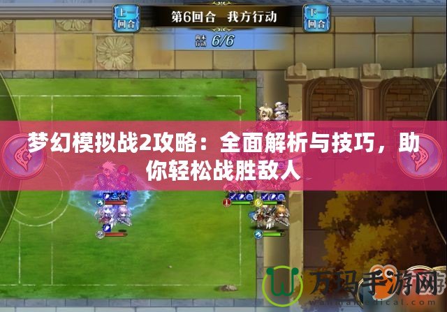 夢幻模擬戰(zhàn)2攻略：全面解析與技巧，助你輕松戰(zhàn)勝敵人