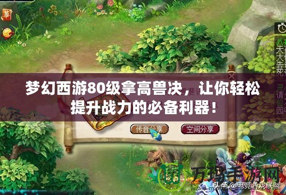 夢幻西游80級拿高獸決，讓你輕松提升戰(zhàn)力的必備利器！
