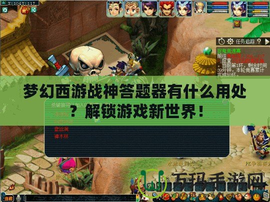 夢幻西游戰(zhàn)神答題器有什么用處？解鎖游戲新世界！