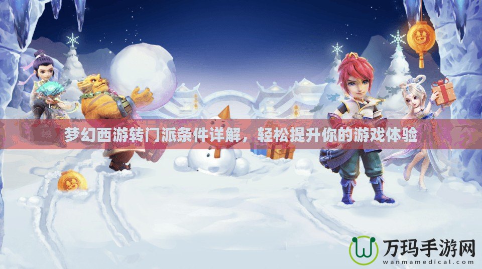 夢幻西游轉門派條件詳解，輕松提升你的游戲體驗