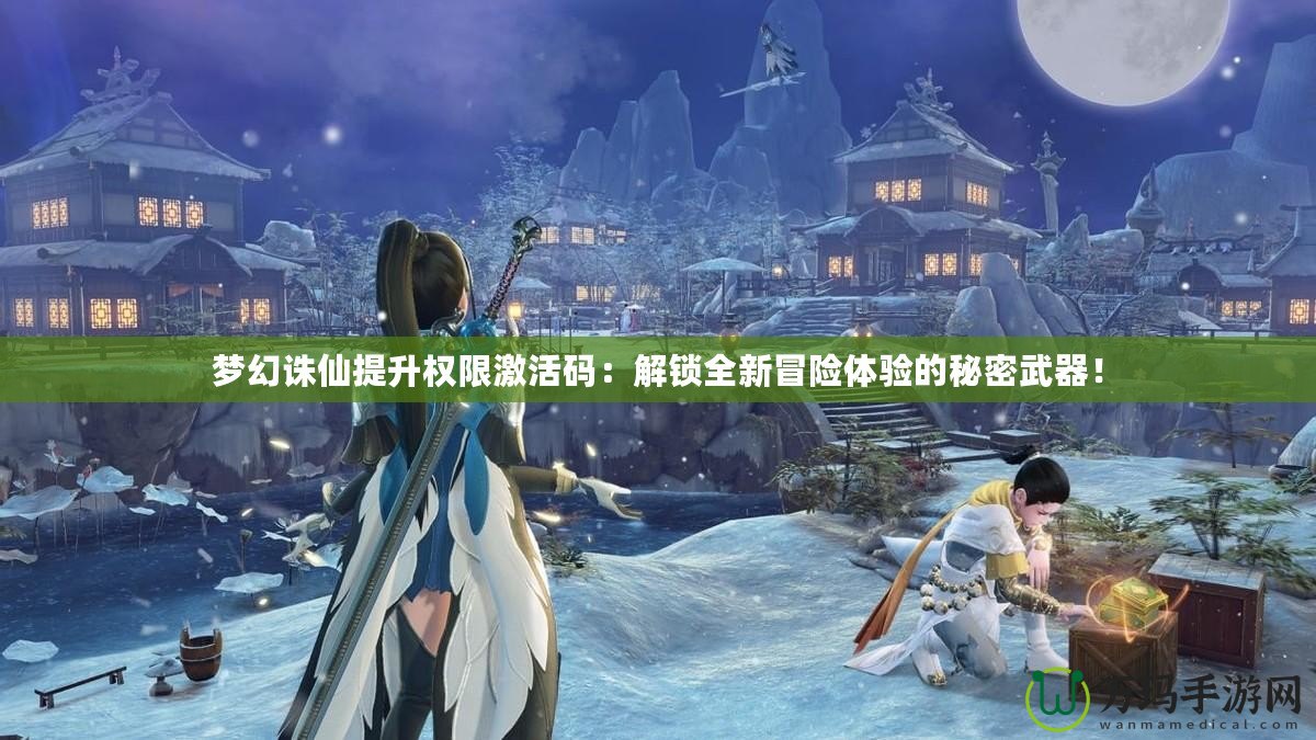 夢幻誅仙提升權(quán)限激活碼：解鎖全新冒險體驗的秘密武器！