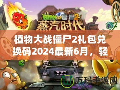 植物大戰(zhàn)僵尸2禮包兌換碼2024最新6月，輕松領(lǐng)取豐厚獎(jiǎng)勵(lì)！