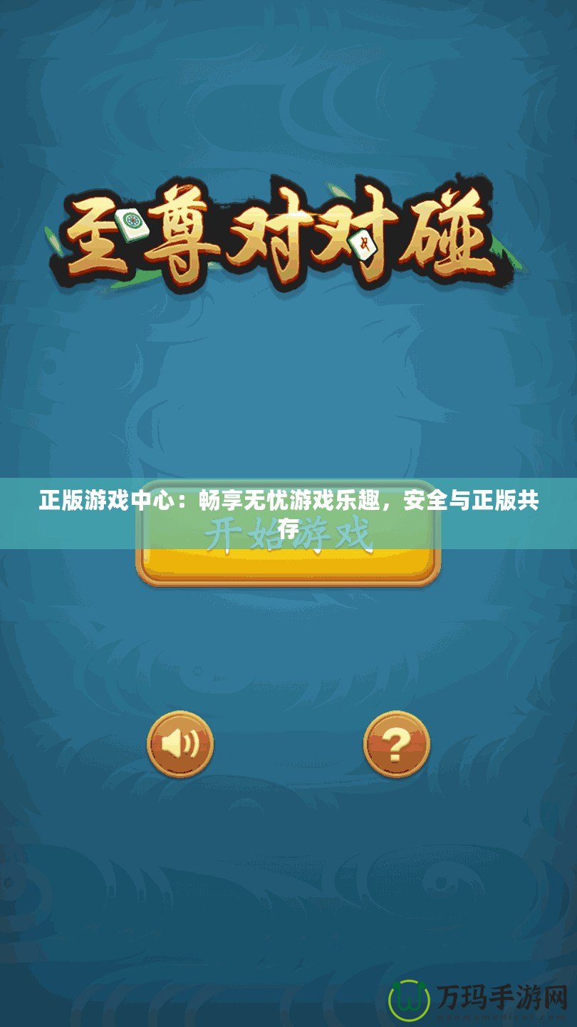 正版游戲中心：暢享無憂游戲樂趣，安全與正版共存