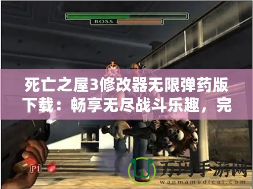 死亡之屋3修改器無限彈藥版下載：暢享無盡戰(zhàn)斗樂趣，完美提升游戲體驗！