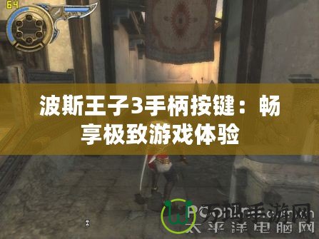 波斯王子3手柄按鍵：暢享極致游戲體驗(yàn)