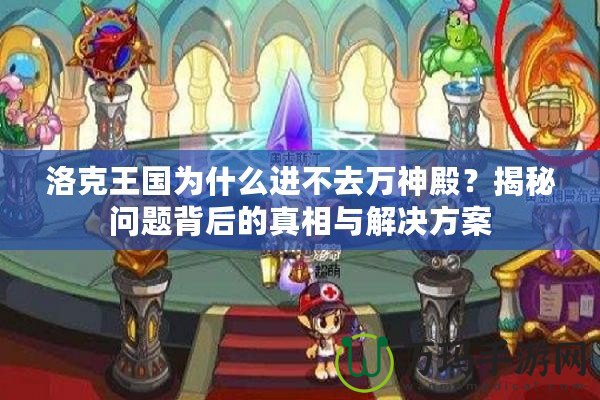 洛克王國(guó)為什么進(jìn)不去萬(wàn)神殿？揭秘問(wèn)題背后的真相與解決方案