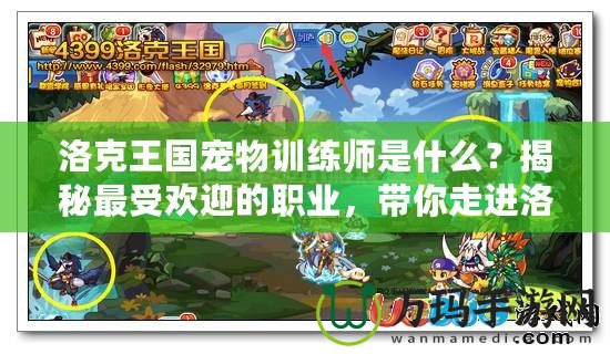 洛克王國寵物訓(xùn)練師是什么？揭秘最受歡迎的職業(yè)，帶你走進洛克王國的奇妙世界