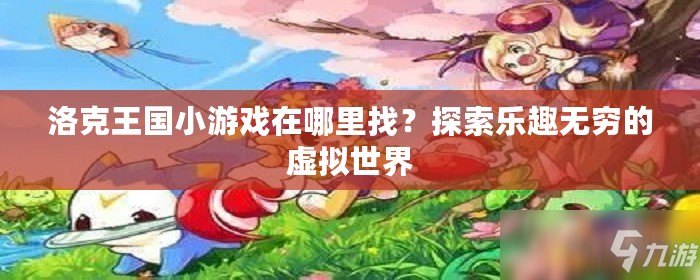 洛克王國小游戲在哪里找？探索樂趣無窮的虛擬世界