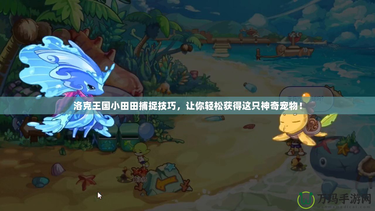 洛克王國小田田捕捉技巧，讓你輕松獲得這只神奇寵物！