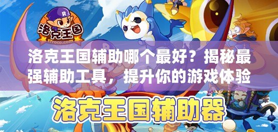 洛克王國輔助哪個最好？揭秘最強輔助工具，提升你的游戲體驗！