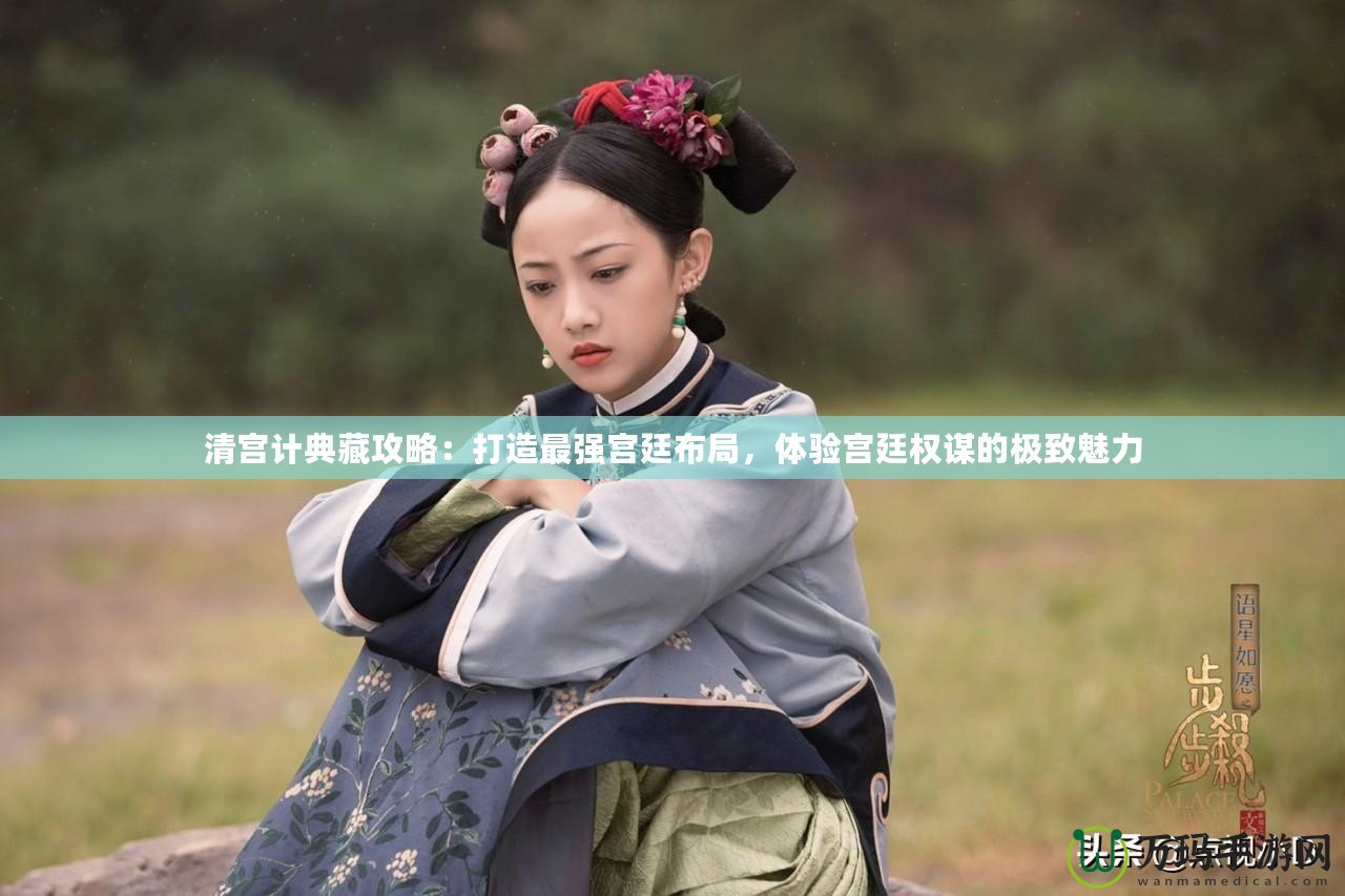 清宮計典藏攻略：打造最強(qiáng)宮廷布局，體驗宮廷權(quán)謀的極致魅力