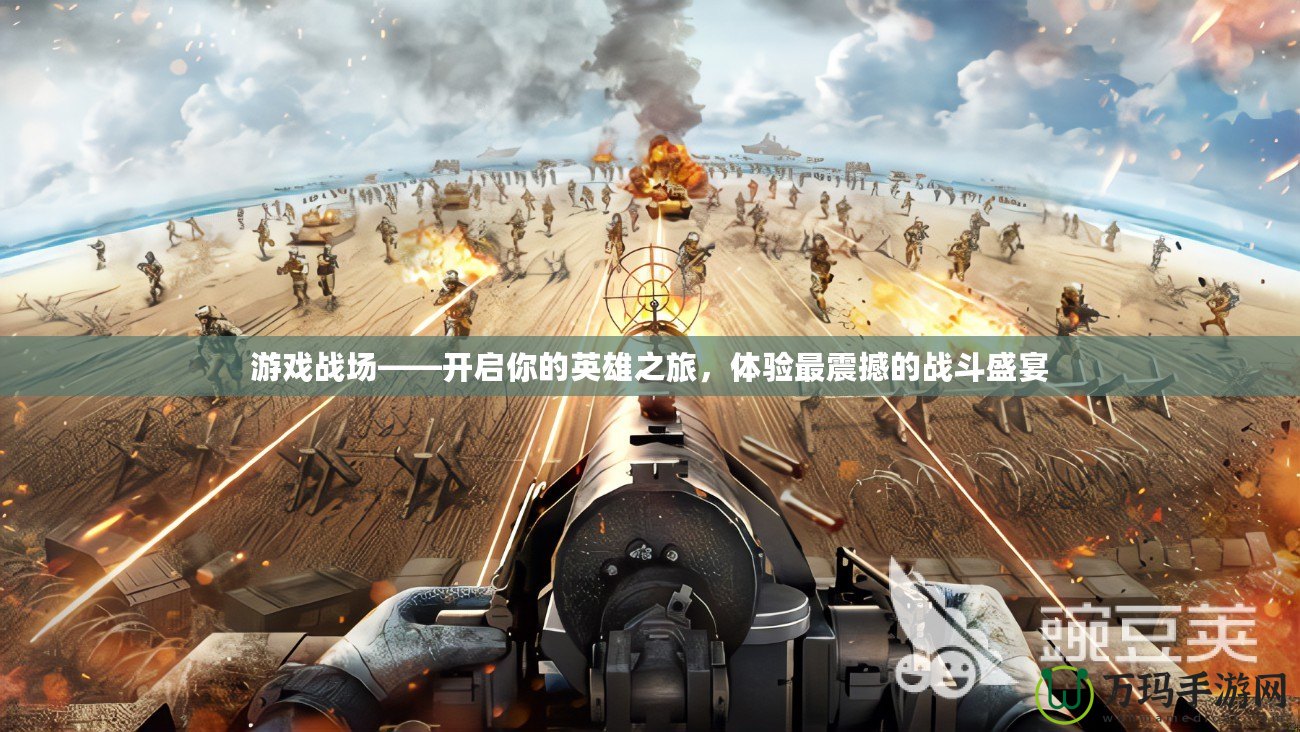 游戲戰(zhàn)場——開啟你的英雄之旅，體驗最震撼的戰(zhàn)斗盛宴