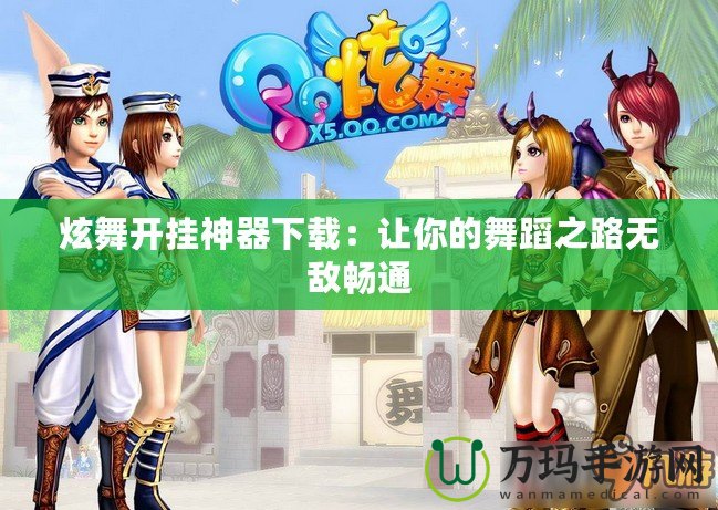 炫舞開(kāi)掛神器下載：讓你的舞蹈之路無(wú)敵暢通